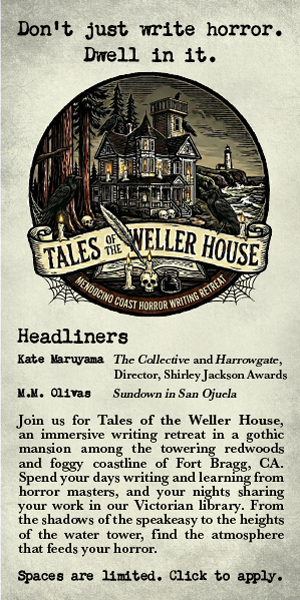 ADVERTISEMENT: Tales of the Weller House, A Mendocino Coast Horror Writing Retreat; Feb. 26, 3pm to Mar 1 11am PST. Ft. Bragg, CA.